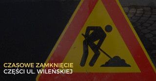 Ul. Wileńska będzie częściowo zamknięta do 9 października